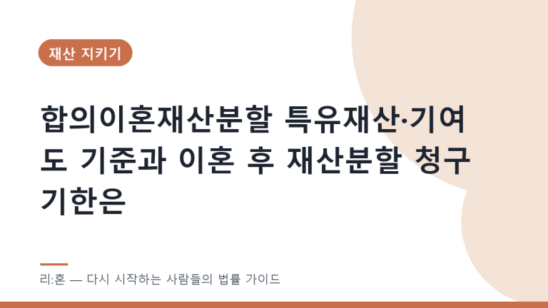 합의이혼재산분할 특유재산·기여도 기준과 이혼 후 재산분할 청구 기한은